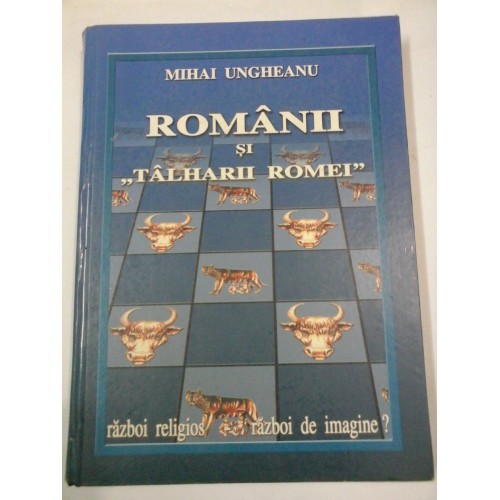 ROMANII SI TALHARII ROMEI - MIHAI UNGUREANU ROMANII SI TALHARII ROMEI - MIHAI UNGUREANU